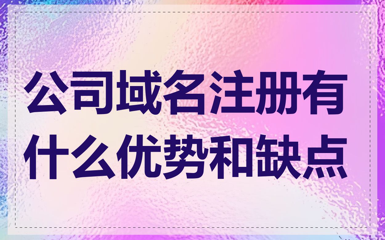 公司域名注册有什么优势和缺点