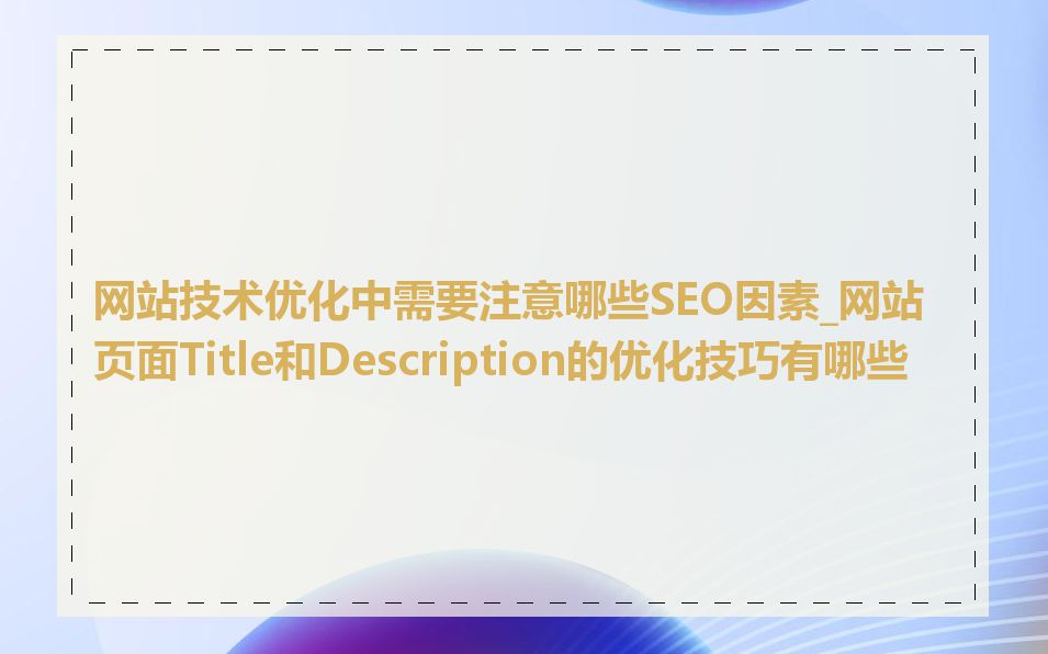 网站技术优化中需要注意哪些SEO因素_网站页面Title和Description的优化技巧有哪些