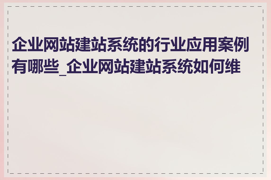 企业网站建站系统的行业应用案例有哪些_企业网站建站系统如何维护