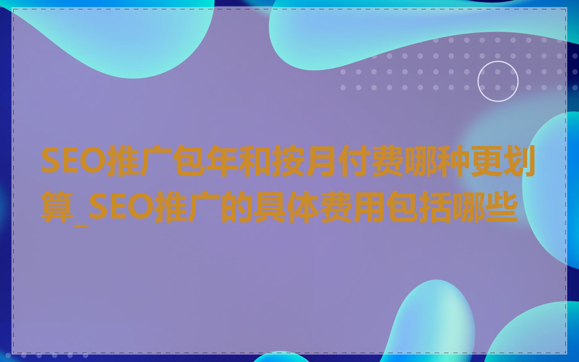 SEO推广包年和按月付费哪种更划算_SEO推广的具体费用包括哪些