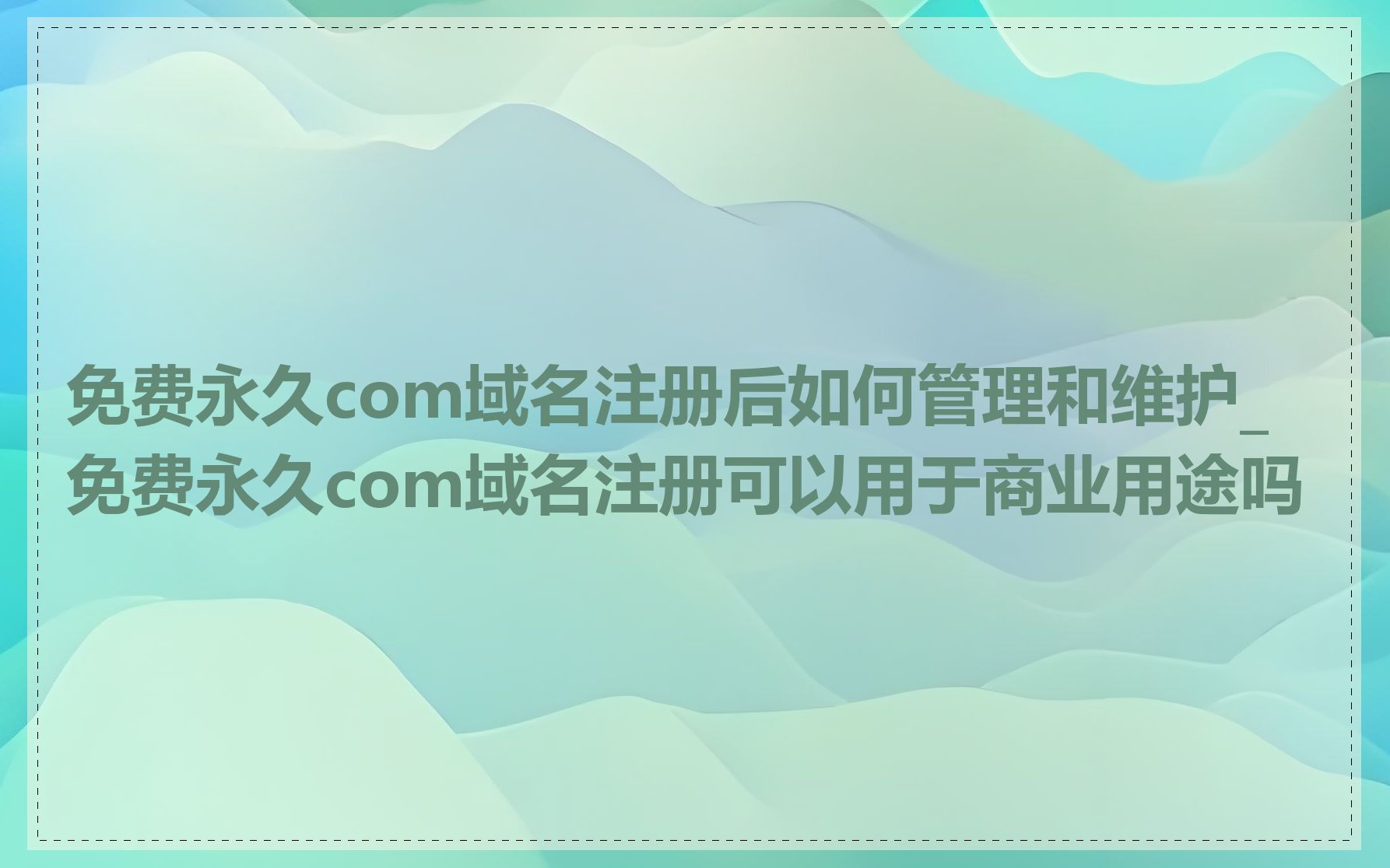 免费永久com域名注册后如何管理和维护_免费永久com域名注册可以用于商业用途吗