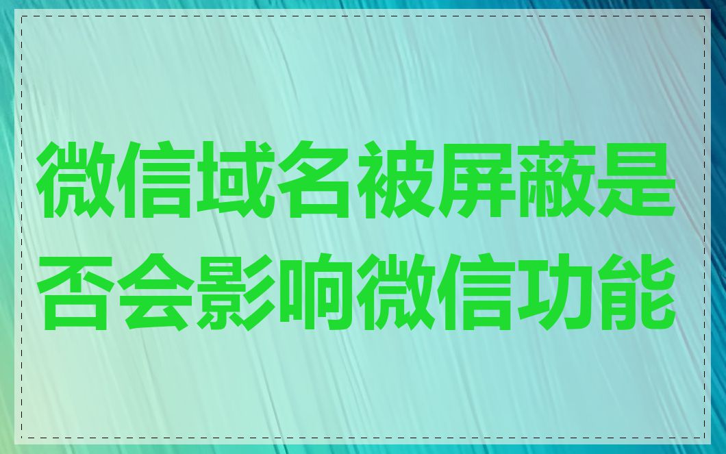 微信域名被屏蔽是否会影响微信功能
