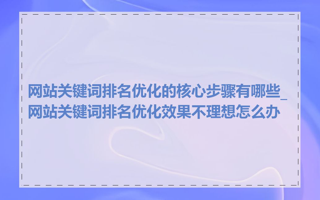 网站关键词排名优化的核心步骤有哪些_网站关键词排名优化效果不理想怎么办
