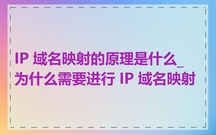 IP 域名映射的原理是什么_为什么需要进行 IP 域名映射