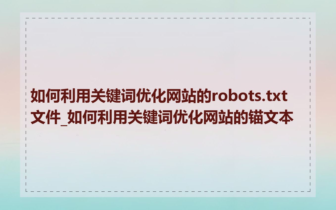 如何利用关键词优化网站的robots.txt文件_如何利用关键词优化网站的锚文本