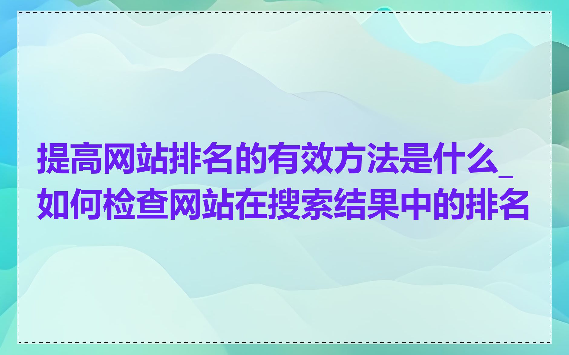 提高网站排名的有效方法是什么_如何检查网站在搜索结果中的排名