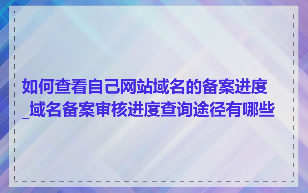 如何查看自己网站域名的备案进度_域名备案审核进度查询途径有哪些