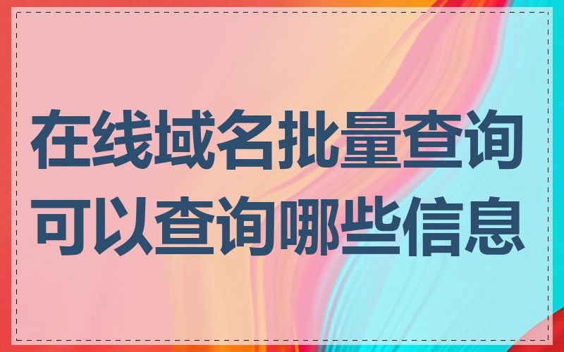 在线域名批量查询可以查询哪些信息
