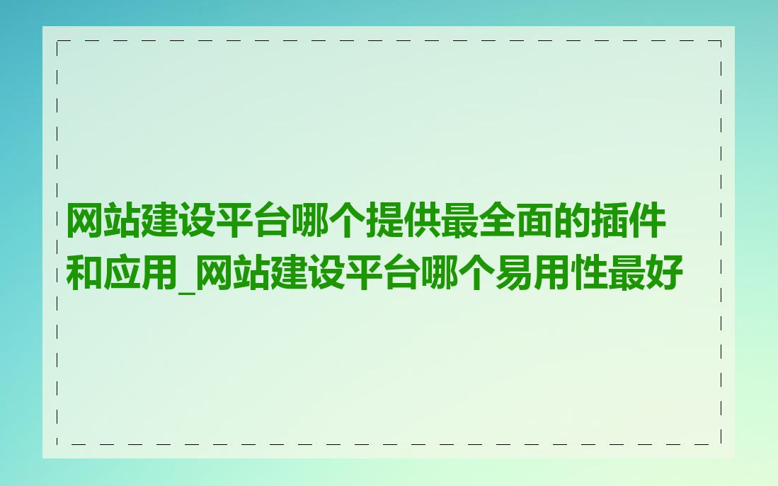 网站建设平台哪个提供最全面的插件和应用_网站建设平台哪个易用性最好