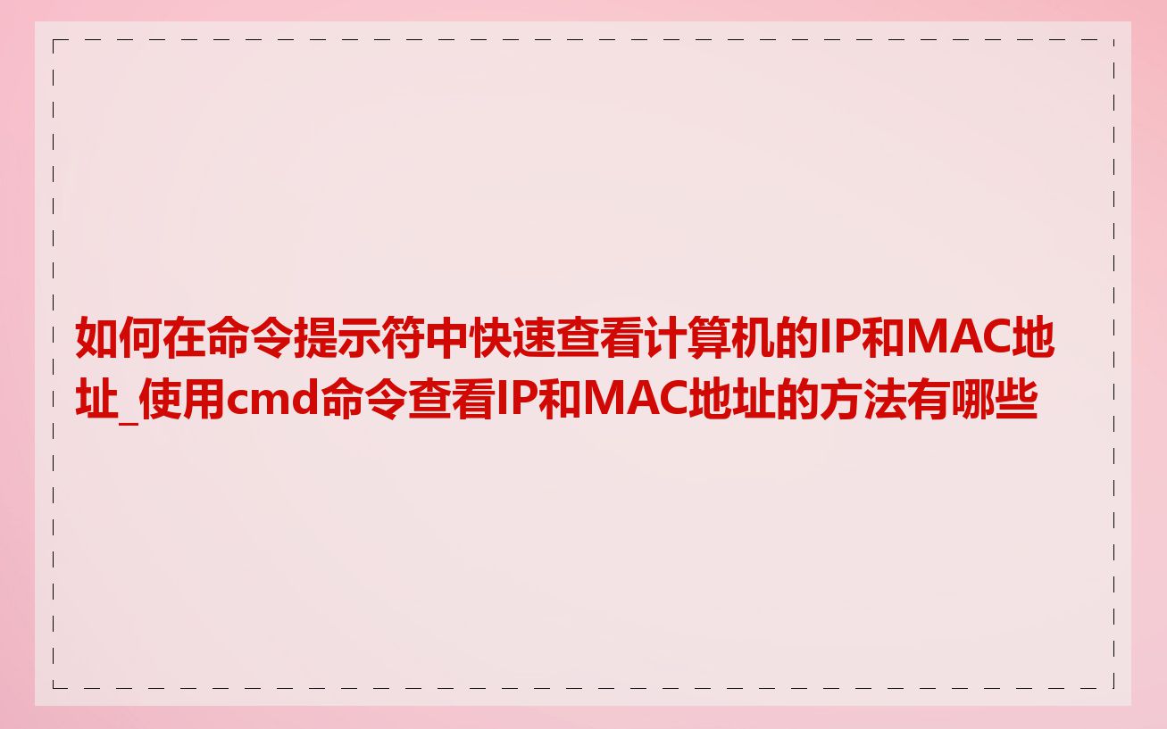 如何在命令提示符中快速查看计算机的IP和MAC地址_使用cmd命令查看IP和MAC地址的方法有哪些