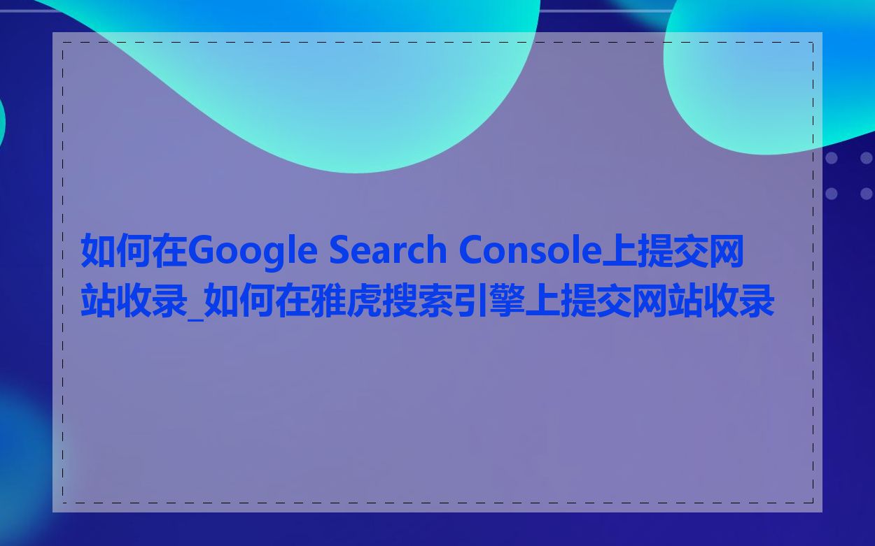 如何在Google Search Console上提交网站收录_如何在雅虎搜索引擎上提交网站收录