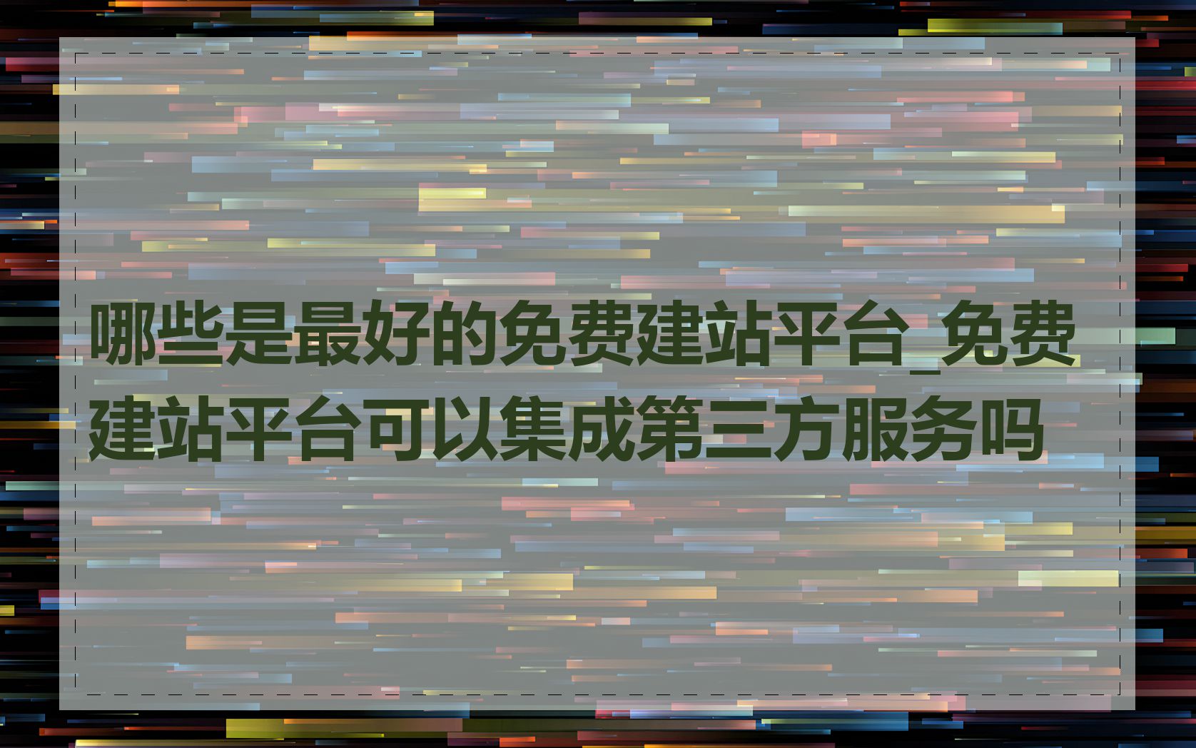 哪些是最好的免费建站平台_免费建站平台可以集成第三方服务吗