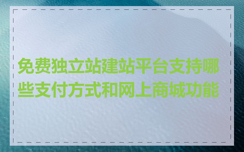 免费独立站建站平台支持哪些支付方式和网上商城功能