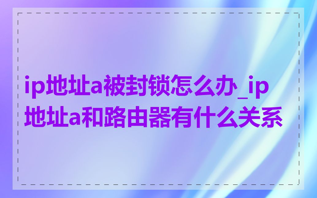 ip地址a被封锁怎么办_ip地址a和路由器有什么关系