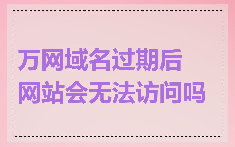 万网域名过期后网站会无法访问吗