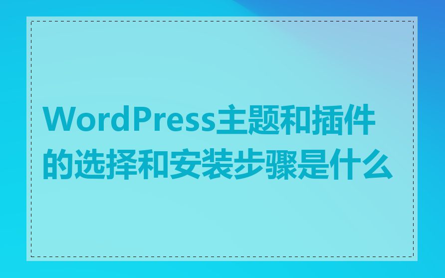 WordPress主题和插件的选择和安装步骤是什么