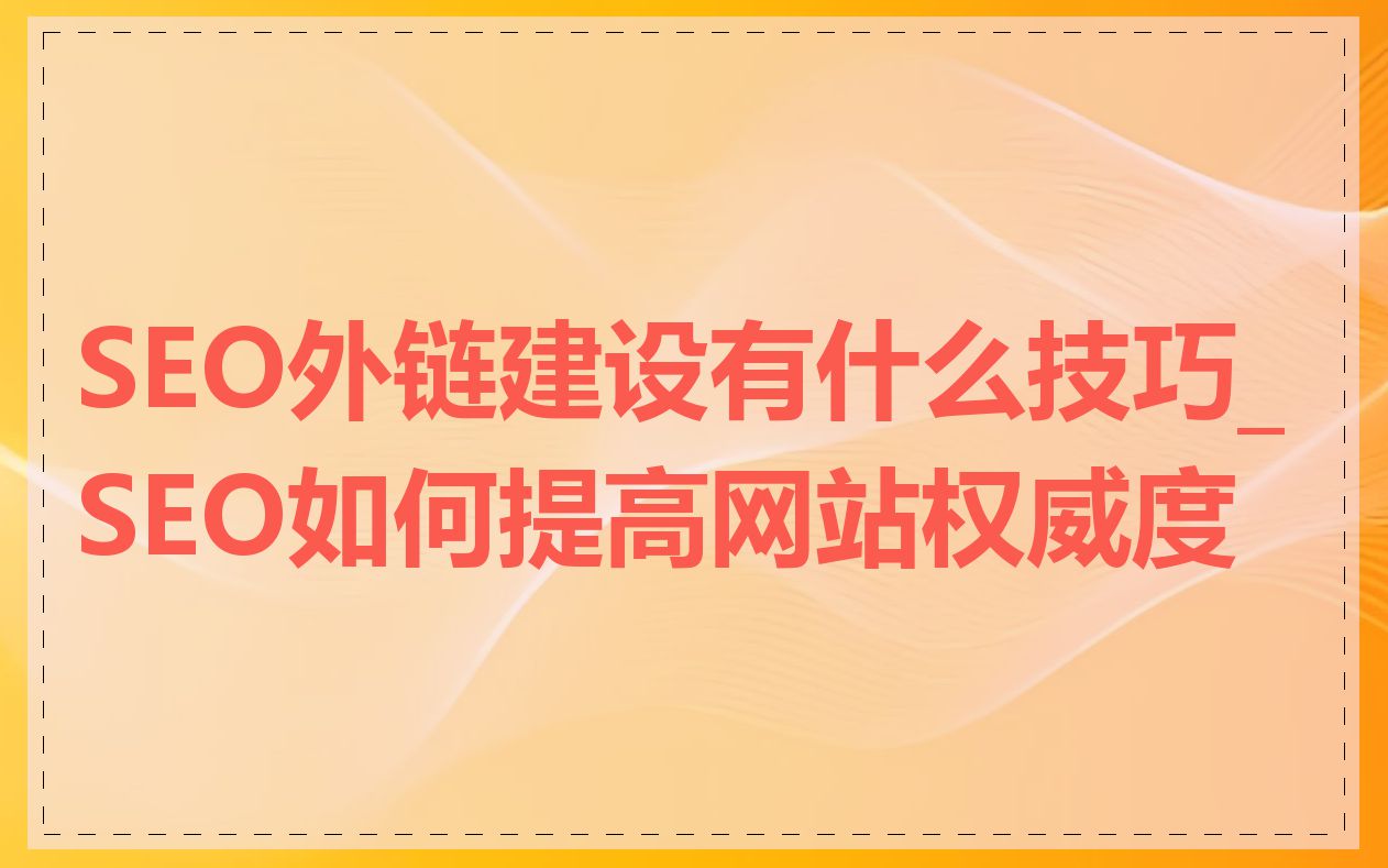 SEO外链建设有什么技巧_SEO如何提高网站权威度
