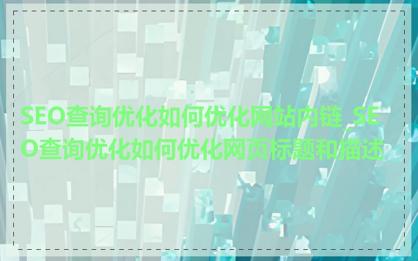 SEO查询优化如何优化网站内链_SEO查询优化如何优化网页标题和描述