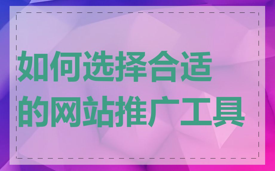 如何选择合适的网站推广工具