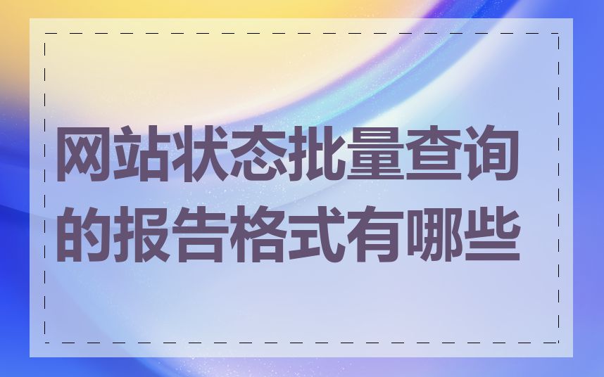 网站状态批量查询的报告格式有哪些