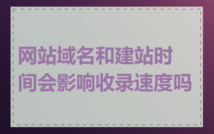 网站域名和建站时间会影响收录速度吗