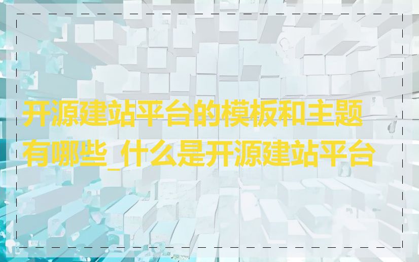 开源建站平台的模板和主题有哪些_什么是开源建站平台