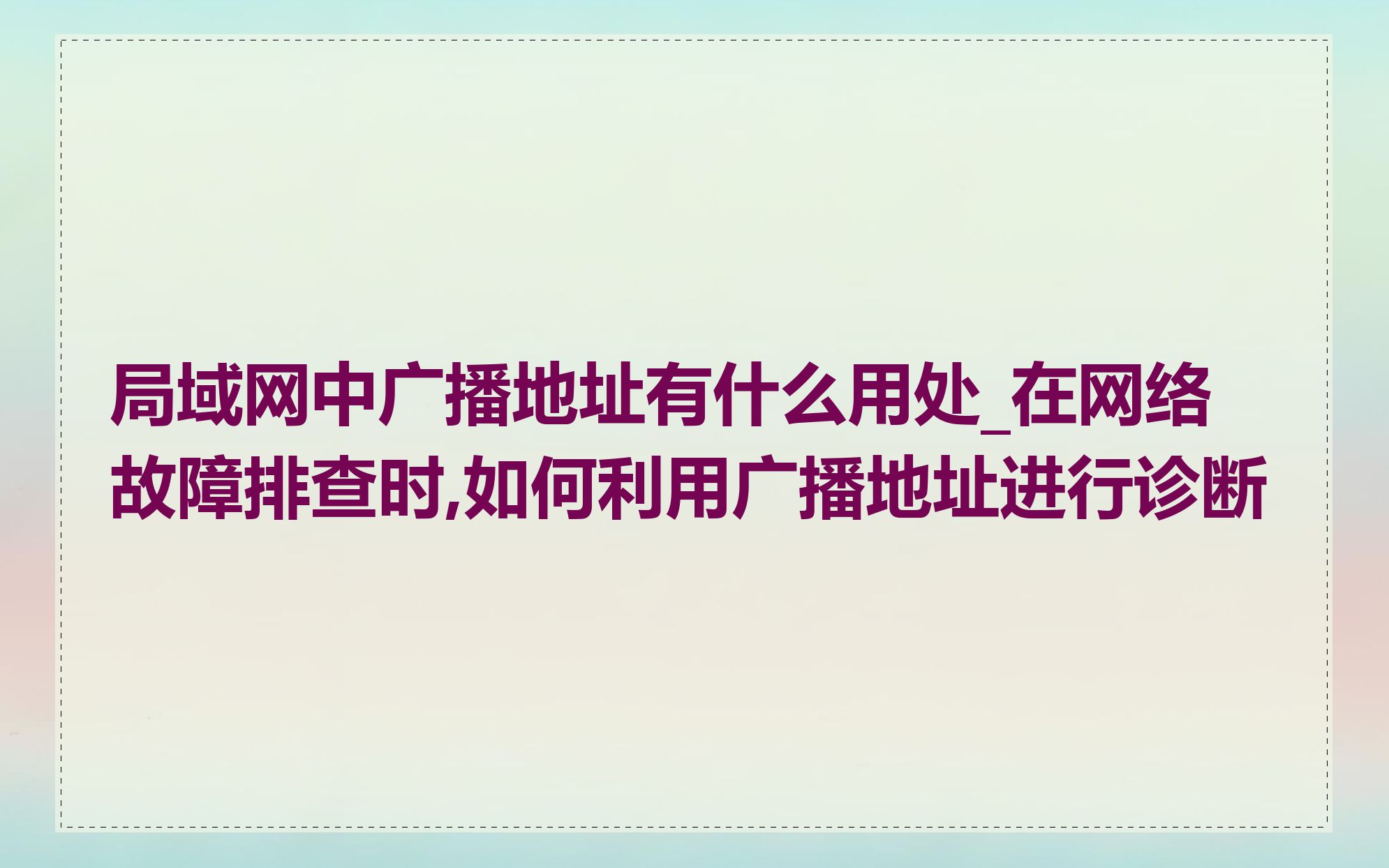 局域网中广播地址有什么用处_在网络故障排查时,如何利用广播地址进行诊断