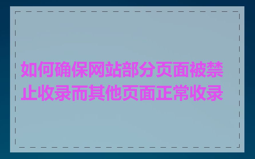 如何确保网站部分页面被禁止收录而其他页面正常收录