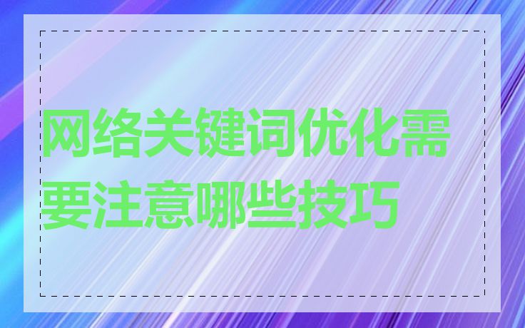 网络关键词优化需要注意哪些技巧