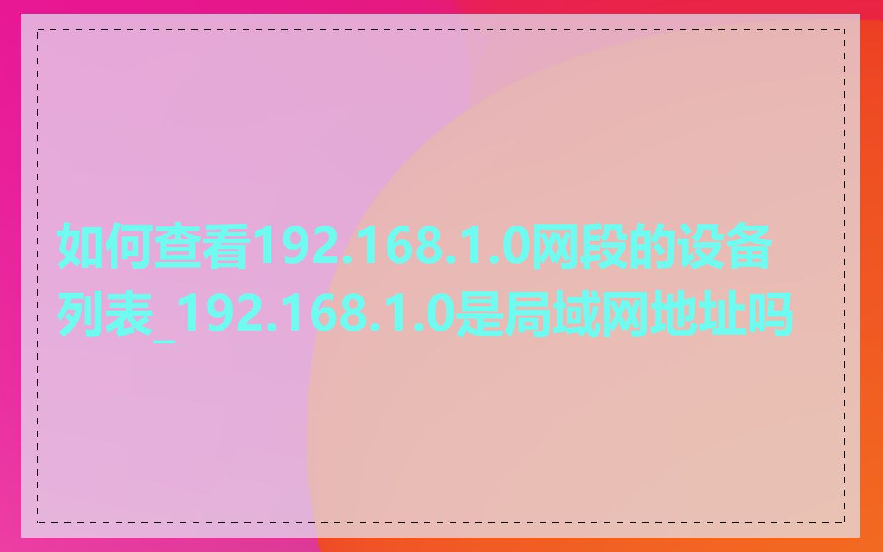 如何查看192.168.1.0网段的设备列表_192.168.1.0是局域网地址吗