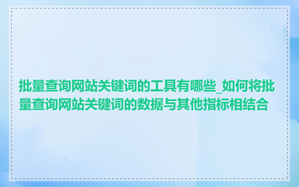 批量查询网站关键词的工具有哪些_如何将批量查询网站关键词的数据与其他指标相结合