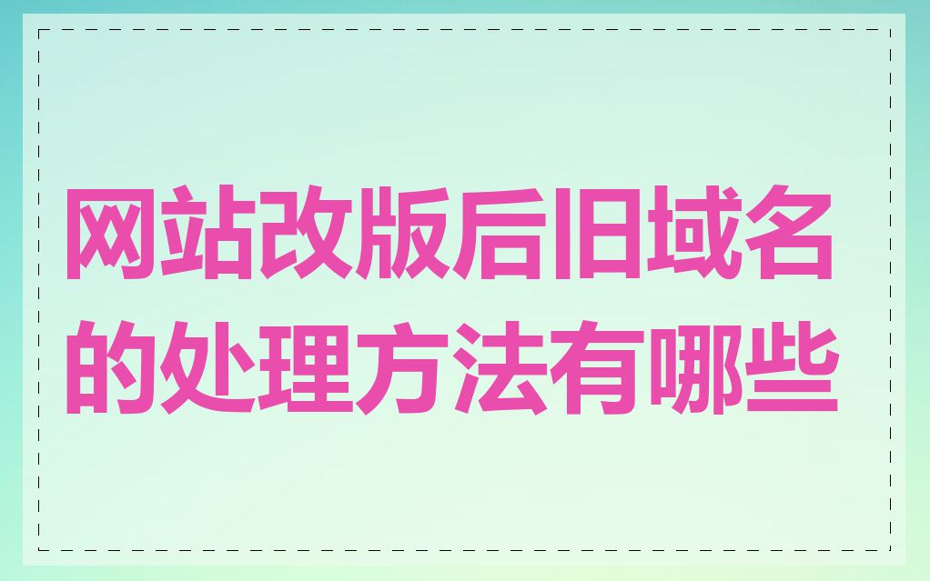 网站改版后旧域名的处理方法有哪些