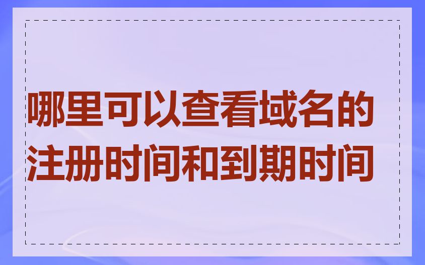 哪里可以查看域名的注册时间和到期时间