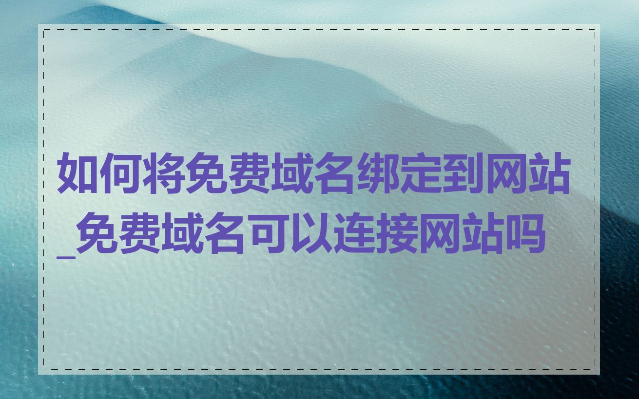 如何将免费域名绑定到网站_免费域名可以连接网站吗
