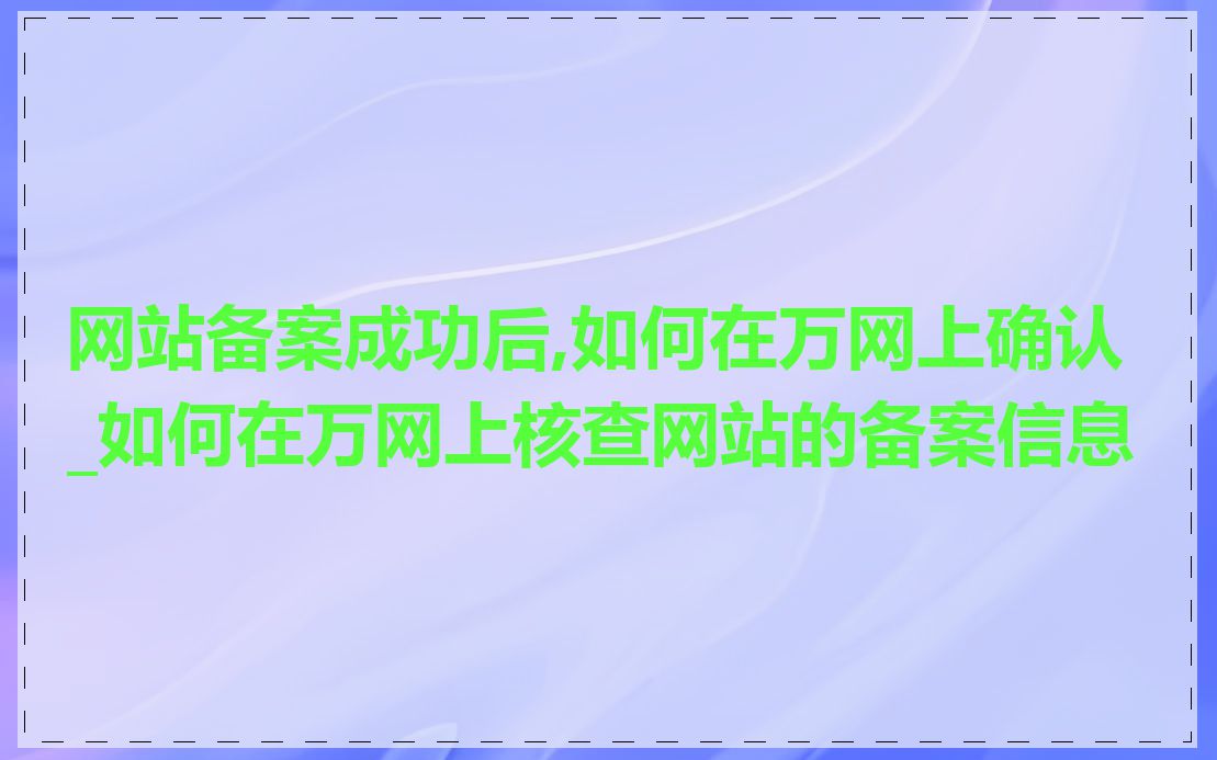 网站备案成功后,如何在万网上确认_如何在万网上核查网站的备案信息