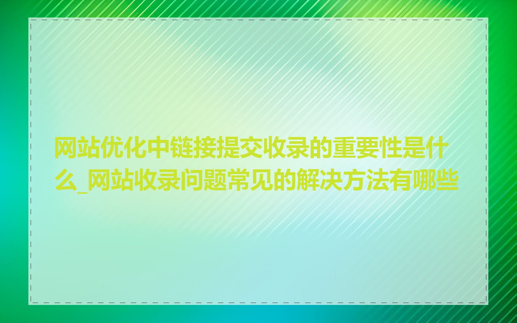 网站优化中链接提交收录的重要性是什么_网站收录问题常见的解决方法有哪些