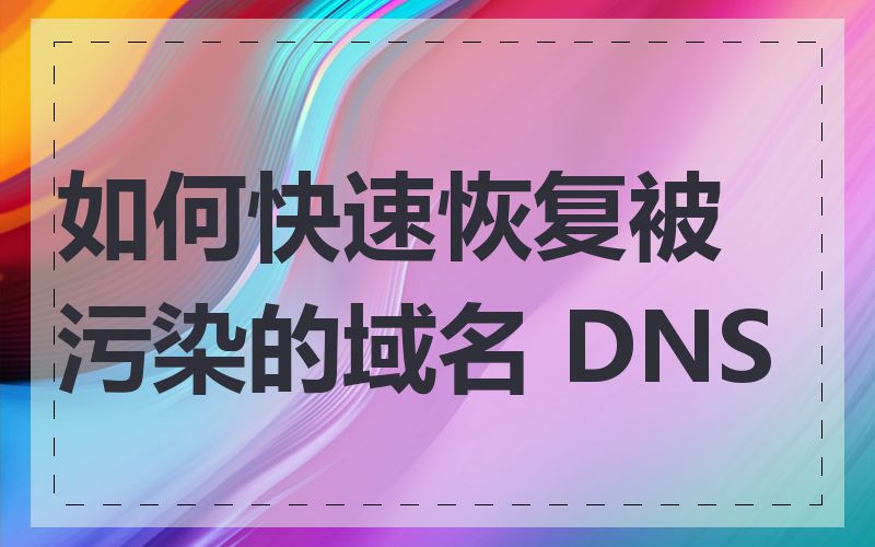 如何快速恢复被污染的域名 DNS