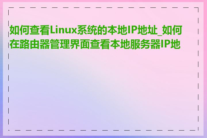 如何查看Linux系统的本地IP地址_如何在路由器管理界面查看本地服务器IP地址
