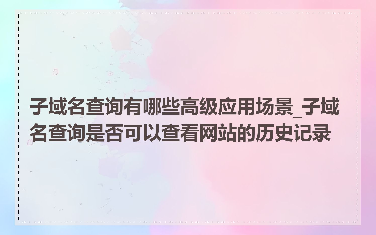 子域名查询有哪些高级应用场景_子域名查询是否可以查看网站的历史记录