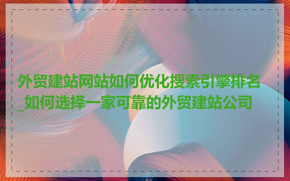 外贸建站网站如何优化搜索引擎排名_如何选择一家可靠的外贸建站公司