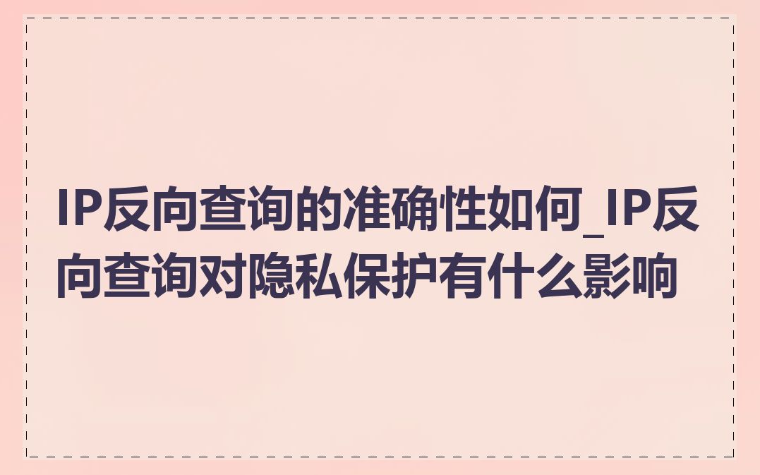 IP反向查询的准确性如何_IP反向查询对隐私保护有什么影响