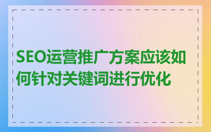 SEO运营推广方案应该如何针对关键词进行优化