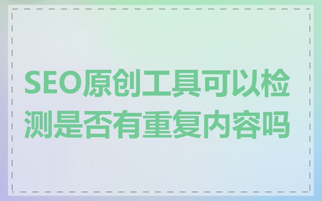 SEO原创工具可以检测是否有重复内容吗