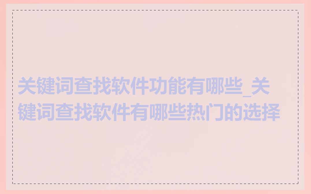 关键词查找软件功能有哪些_关键词查找软件有哪些热门的选择