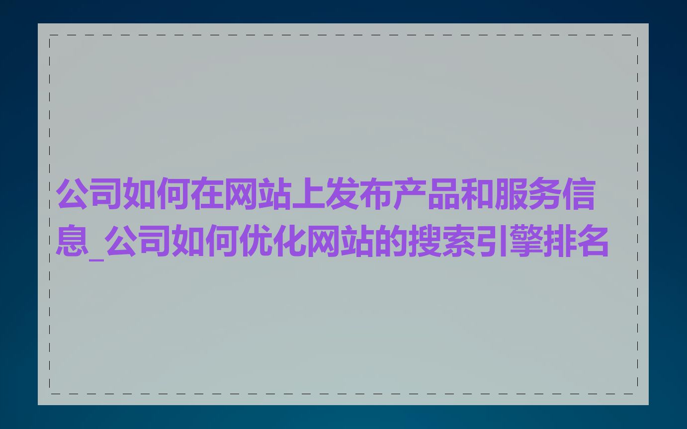 公司如何在网站上发布产品和服务信息_公司如何优化网站的搜索引擎排名