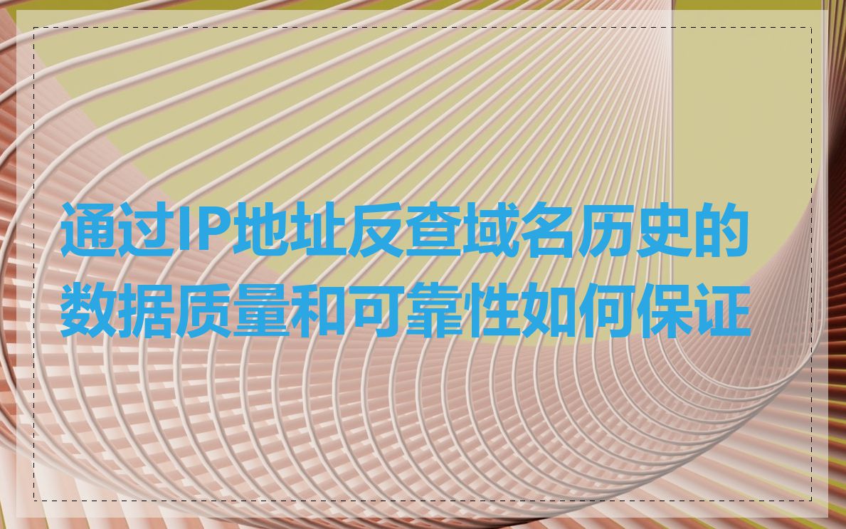 通过IP地址反查域名历史的数据质量和可靠性如何保证