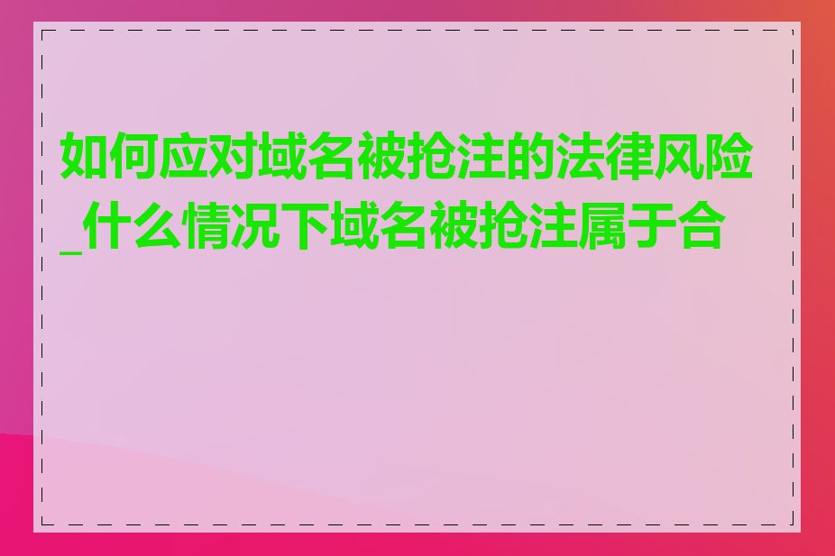 如何应对域名被抢注的法律风险_什么情况下域名被抢注属于合法