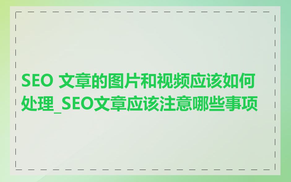SEO 文章的图片和视频应该如何处理_SEO文章应该注意哪些事项