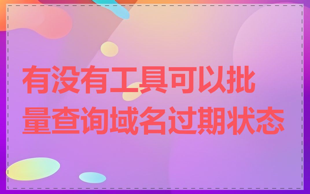 有没有工具可以批量查询域名过期状态
