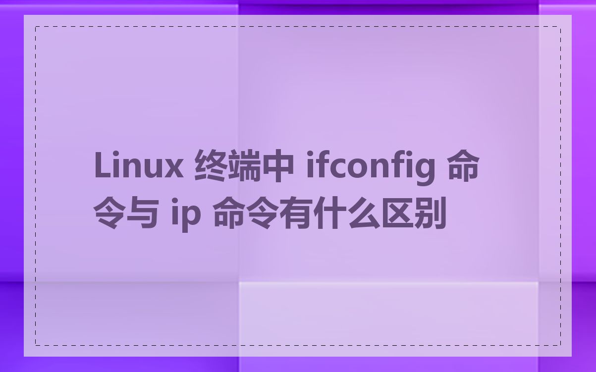 Linux 终端中 ifconfig 命令与 ip 命令有什么区别
